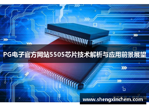PG电子官方网站5505芯片技术解析与应用前景展望